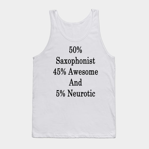 50% Saxophonist 45% Awesome And 5% Neurotic Tank Top by supernova23